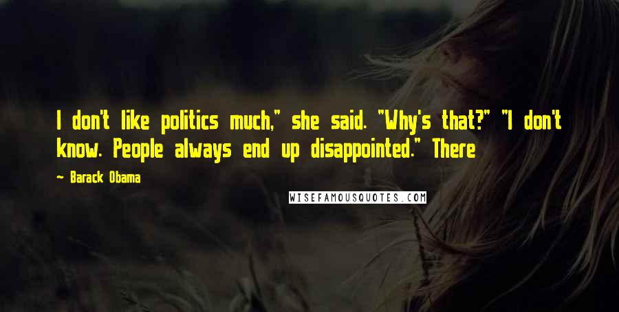 Barack Obama Quotes: I don't like politics much," she said. "Why's that?" "I don't know. People always end up disappointed." There