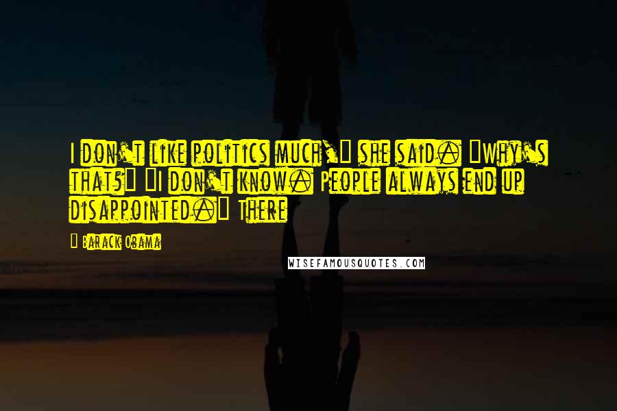 Barack Obama Quotes: I don't like politics much," she said. "Why's that?" "I don't know. People always end up disappointed." There