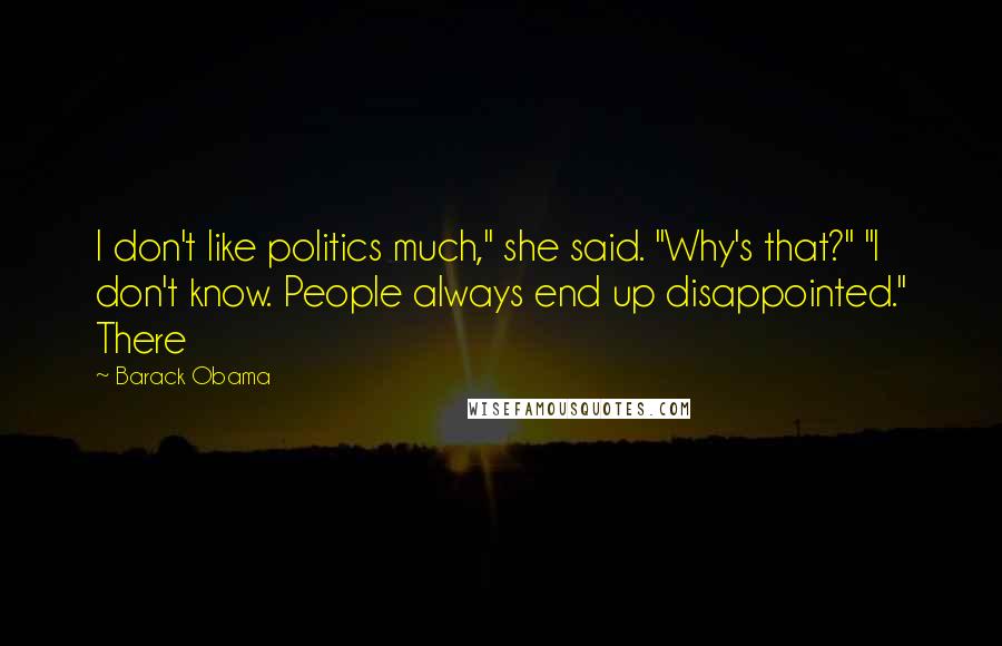 Barack Obama Quotes: I don't like politics much," she said. "Why's that?" "I don't know. People always end up disappointed." There