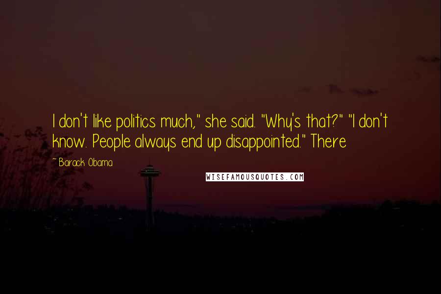 Barack Obama Quotes: I don't like politics much," she said. "Why's that?" "I don't know. People always end up disappointed." There