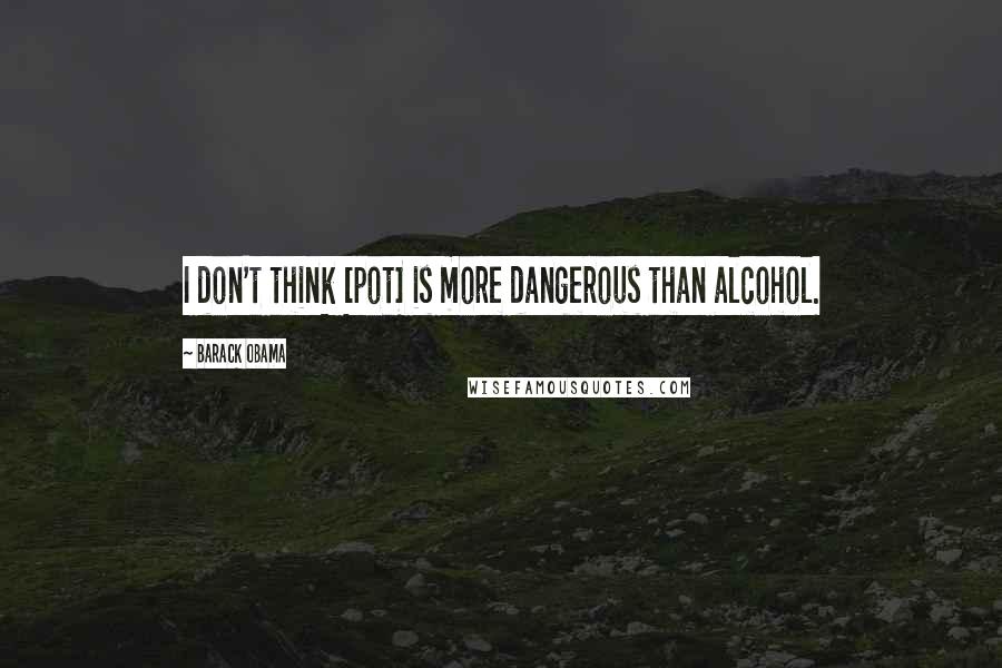 Barack Obama Quotes: I don't think [pot] is more dangerous than alcohol.