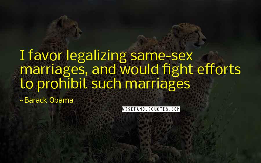 Barack Obama Quotes: I favor legalizing same-sex marriages, and would fight efforts to prohibit such marriages