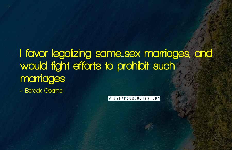 Barack Obama Quotes: I favor legalizing same-sex marriages, and would fight efforts to prohibit such marriages