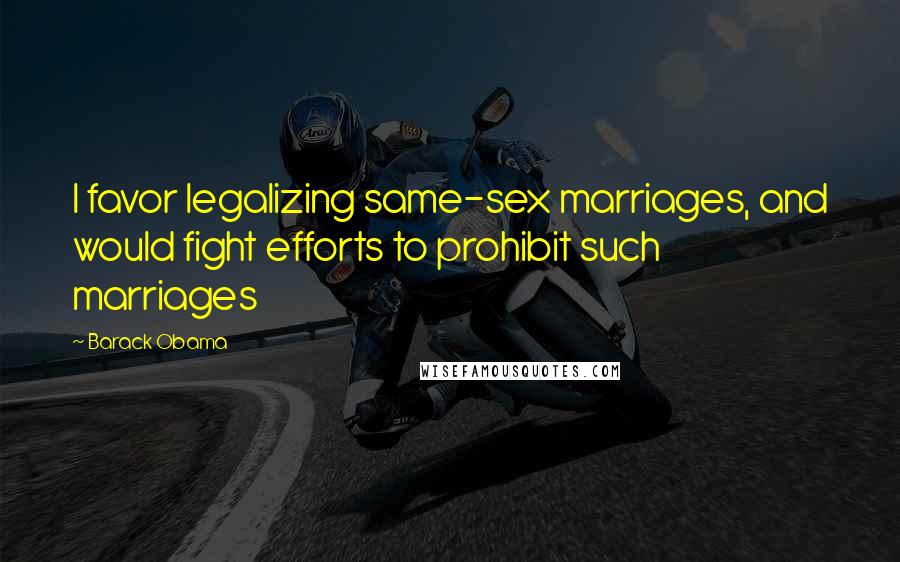 Barack Obama Quotes: I favor legalizing same-sex marriages, and would fight efforts to prohibit such marriages