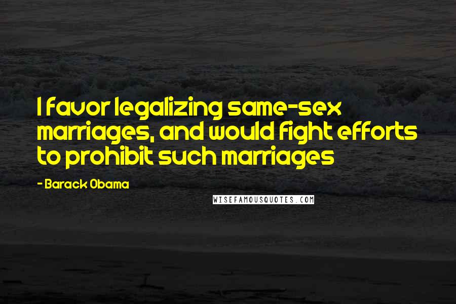 Barack Obama Quotes: I favor legalizing same-sex marriages, and would fight efforts to prohibit such marriages