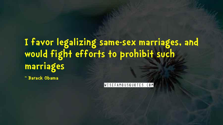 Barack Obama Quotes: I favor legalizing same-sex marriages, and would fight efforts to prohibit such marriages