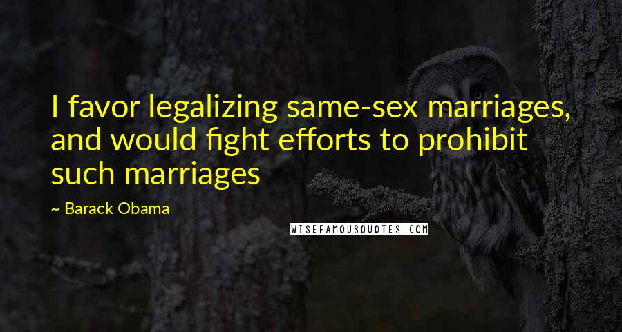 Barack Obama Quotes: I favor legalizing same-sex marriages, and would fight efforts to prohibit such marriages