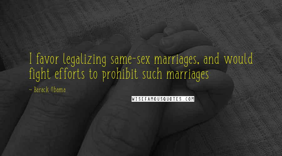 Barack Obama Quotes: I favor legalizing same-sex marriages, and would fight efforts to prohibit such marriages