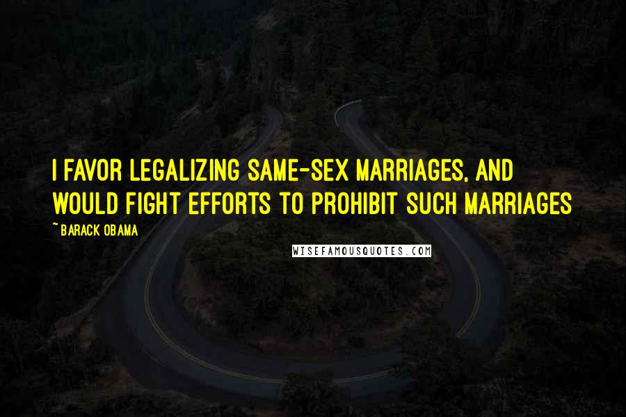 Barack Obama Quotes: I favor legalizing same-sex marriages, and would fight efforts to prohibit such marriages