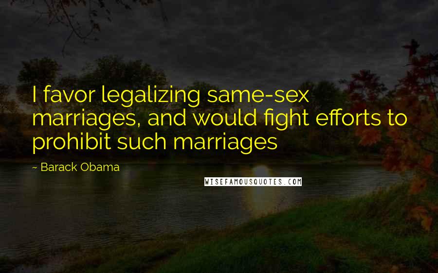 Barack Obama Quotes: I favor legalizing same-sex marriages, and would fight efforts to prohibit such marriages