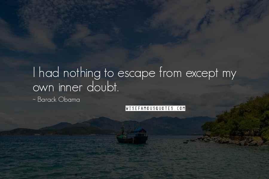 Barack Obama Quotes: I had nothing to escape from except my own inner doubt.