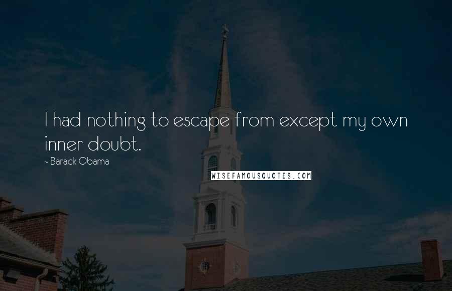 Barack Obama Quotes: I had nothing to escape from except my own inner doubt.