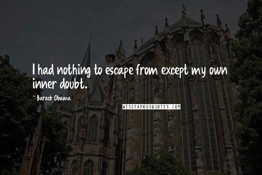 Barack Obama Quotes: I had nothing to escape from except my own inner doubt.