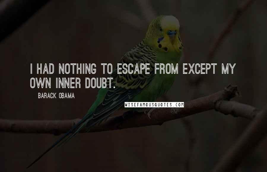 Barack Obama Quotes: I had nothing to escape from except my own inner doubt.