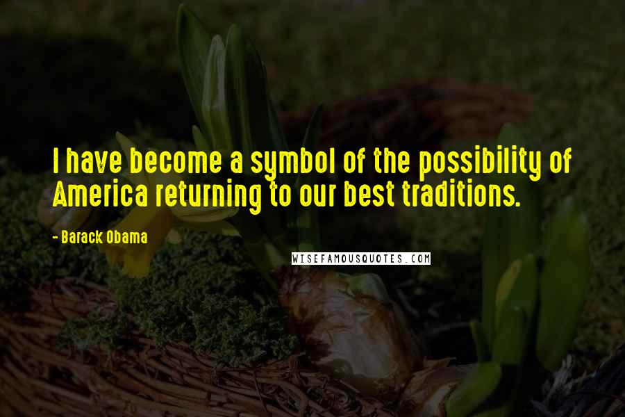 Barack Obama Quotes: I have become a symbol of the possibility of America returning to our best traditions.