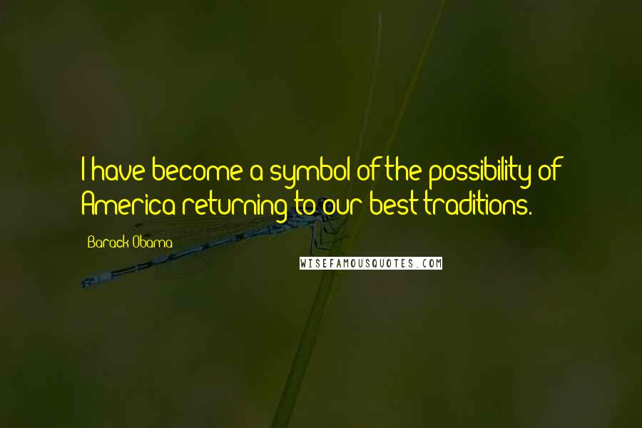 Barack Obama Quotes: I have become a symbol of the possibility of America returning to our best traditions.