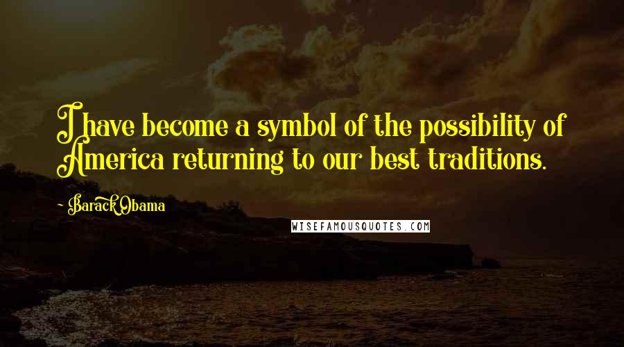 Barack Obama Quotes: I have become a symbol of the possibility of America returning to our best traditions.