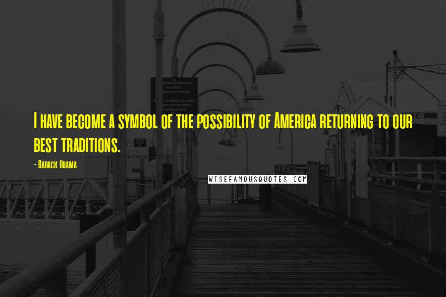 Barack Obama Quotes: I have become a symbol of the possibility of America returning to our best traditions.