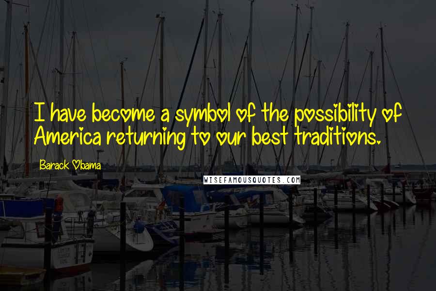 Barack Obama Quotes: I have become a symbol of the possibility of America returning to our best traditions.
