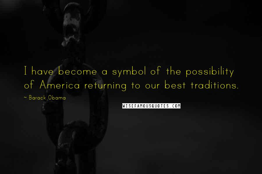 Barack Obama Quotes: I have become a symbol of the possibility of America returning to our best traditions.