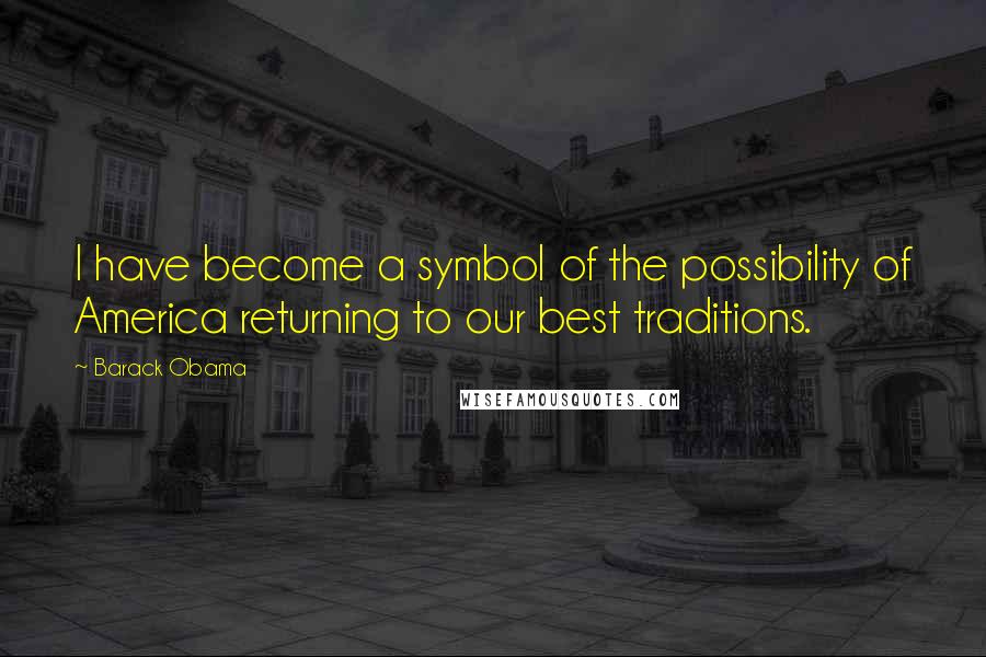 Barack Obama Quotes: I have become a symbol of the possibility of America returning to our best traditions.