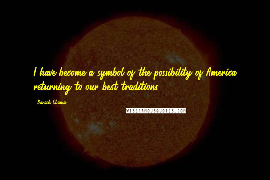Barack Obama Quotes: I have become a symbol of the possibility of America returning to our best traditions.