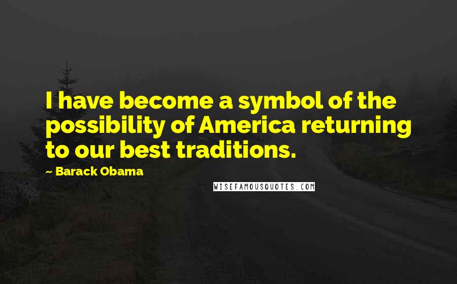Barack Obama Quotes: I have become a symbol of the possibility of America returning to our best traditions.