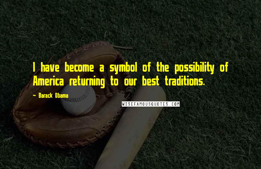 Barack Obama Quotes: I have become a symbol of the possibility of America returning to our best traditions.