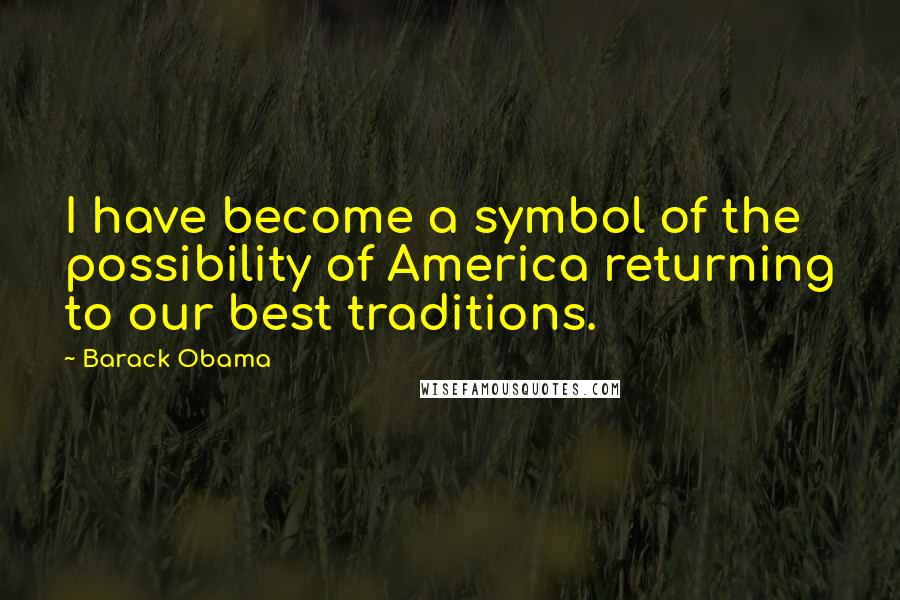 Barack Obama Quotes: I have become a symbol of the possibility of America returning to our best traditions.