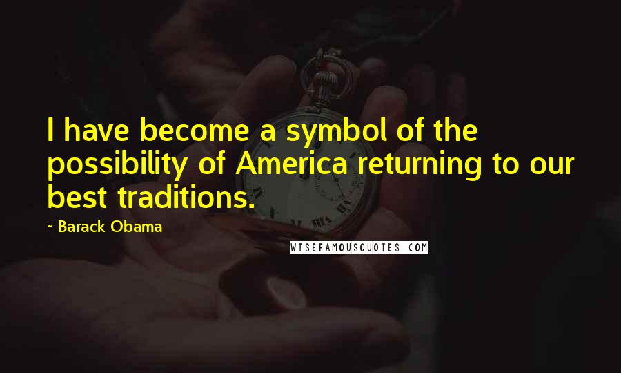 Barack Obama Quotes: I have become a symbol of the possibility of America returning to our best traditions.