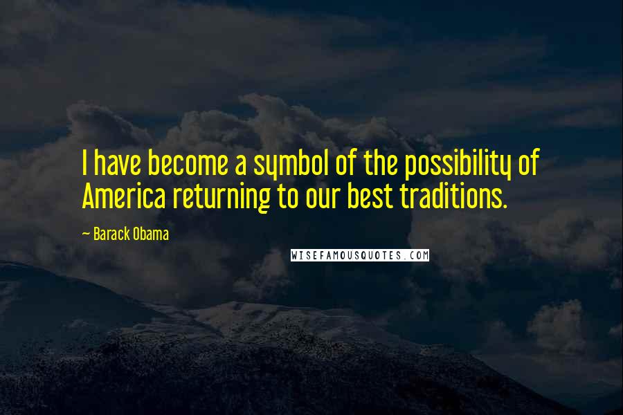 Barack Obama Quotes: I have become a symbol of the possibility of America returning to our best traditions.