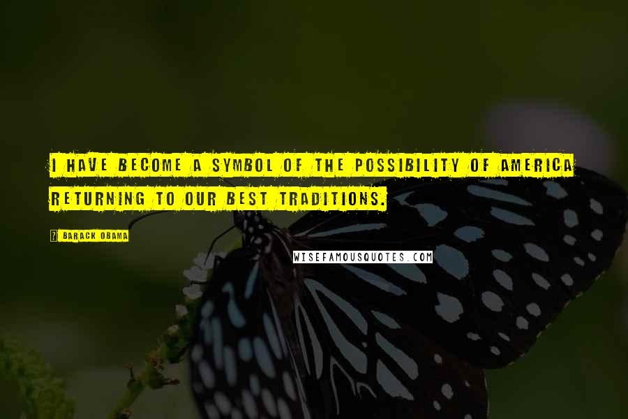 Barack Obama Quotes: I have become a symbol of the possibility of America returning to our best traditions.