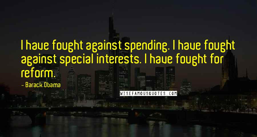 Barack Obama Quotes: I have fought against spending. I have fought against special interests. I have fought for reform.