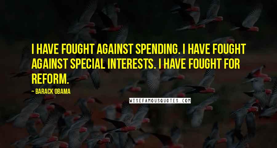 Barack Obama Quotes: I have fought against spending. I have fought against special interests. I have fought for reform.