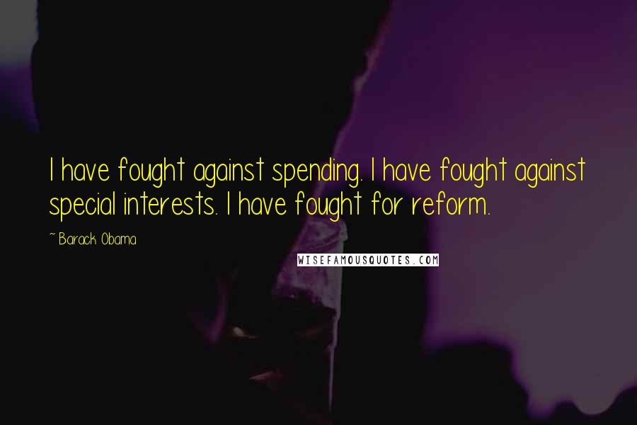 Barack Obama Quotes: I have fought against spending. I have fought against special interests. I have fought for reform.