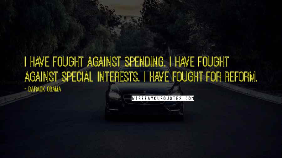 Barack Obama Quotes: I have fought against spending. I have fought against special interests. I have fought for reform.