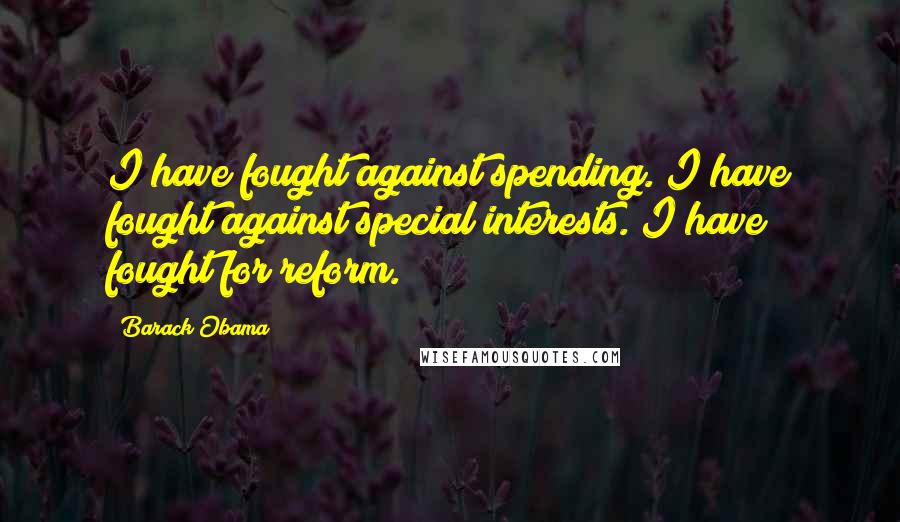 Barack Obama Quotes: I have fought against spending. I have fought against special interests. I have fought for reform.