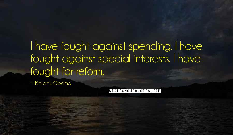 Barack Obama Quotes: I have fought against spending. I have fought against special interests. I have fought for reform.