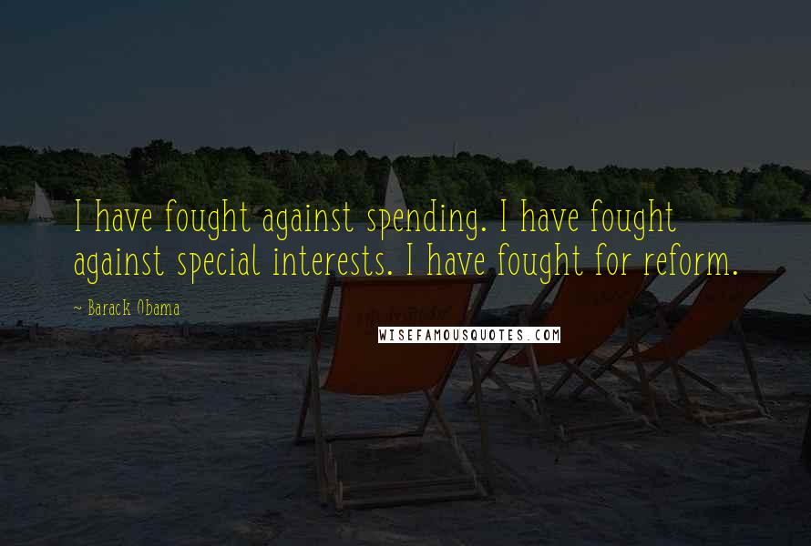 Barack Obama Quotes: I have fought against spending. I have fought against special interests. I have fought for reform.