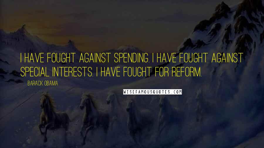 Barack Obama Quotes: I have fought against spending. I have fought against special interests. I have fought for reform.