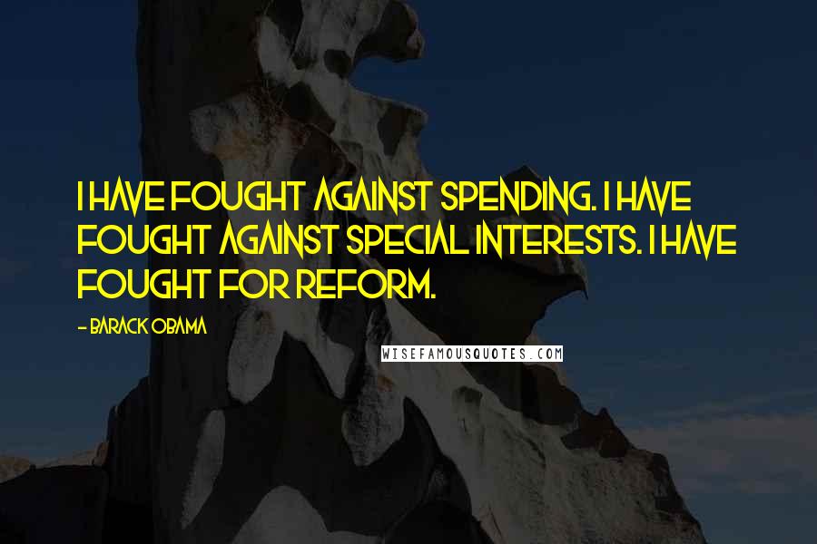 Barack Obama Quotes: I have fought against spending. I have fought against special interests. I have fought for reform.