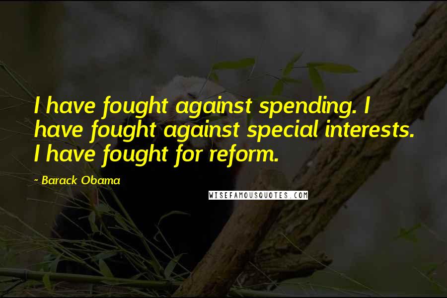 Barack Obama Quotes: I have fought against spending. I have fought against special interests. I have fought for reform.