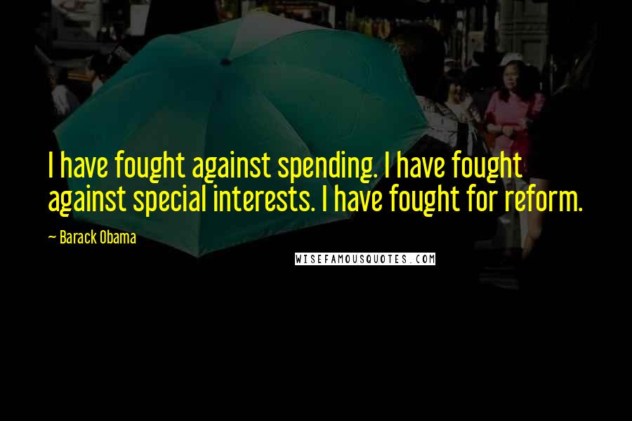 Barack Obama Quotes: I have fought against spending. I have fought against special interests. I have fought for reform.