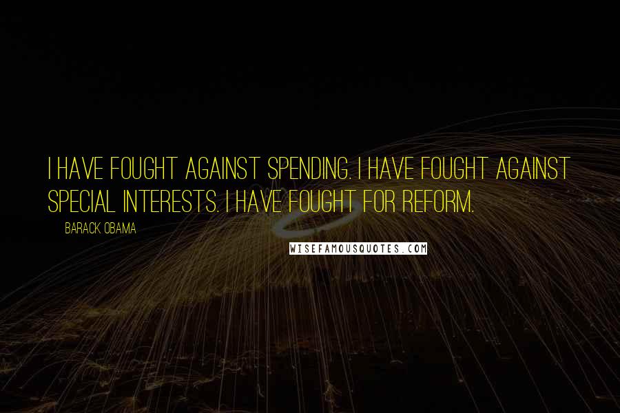 Barack Obama Quotes: I have fought against spending. I have fought against special interests. I have fought for reform.