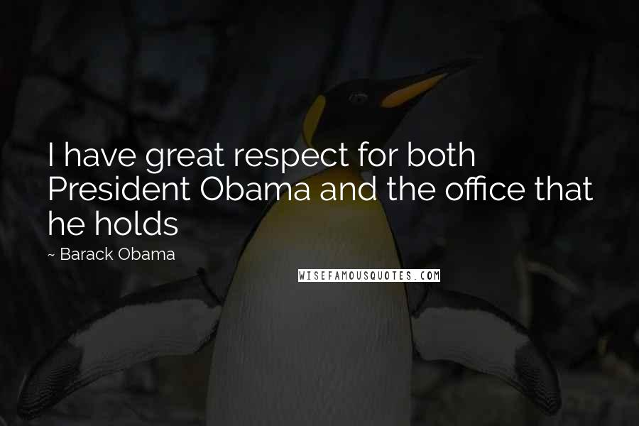 Barack Obama Quotes: I have great respect for both President Obama and the office that he holds