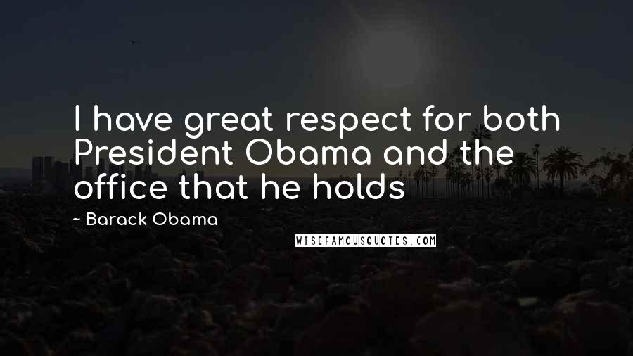 Barack Obama Quotes: I have great respect for both President Obama and the office that he holds