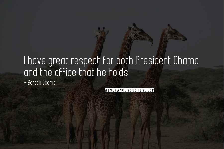 Barack Obama Quotes: I have great respect for both President Obama and the office that he holds