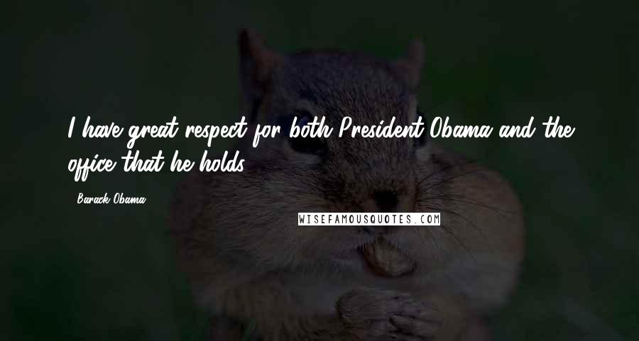 Barack Obama Quotes: I have great respect for both President Obama and the office that he holds