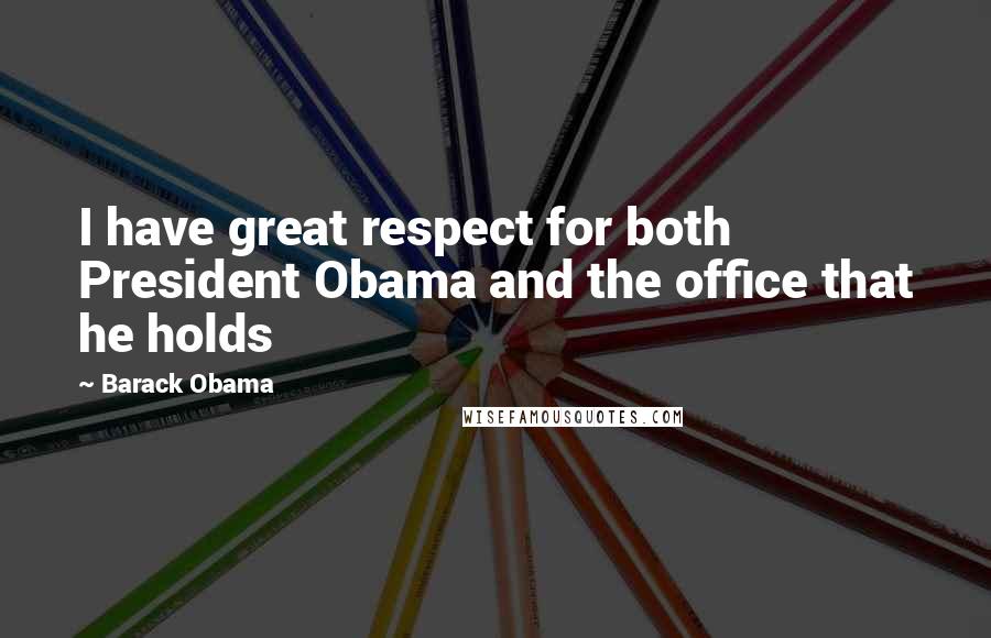 Barack Obama Quotes: I have great respect for both President Obama and the office that he holds