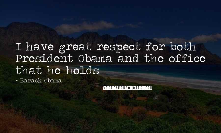 Barack Obama Quotes: I have great respect for both President Obama and the office that he holds